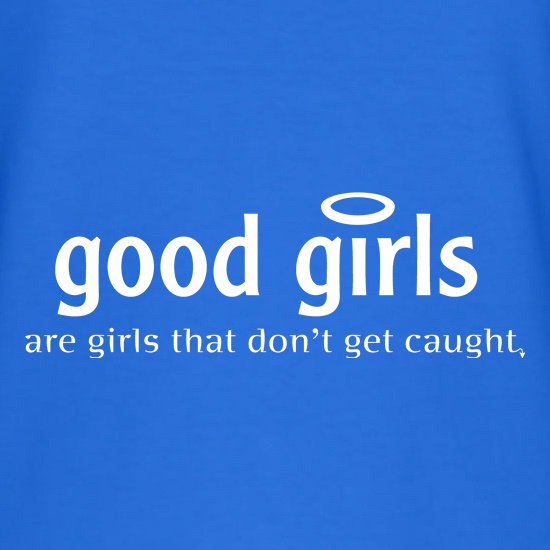 Good girls are girls that don't get caught t shirt